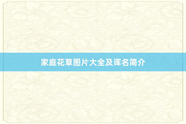 家庭花草图片大全及诨名简介