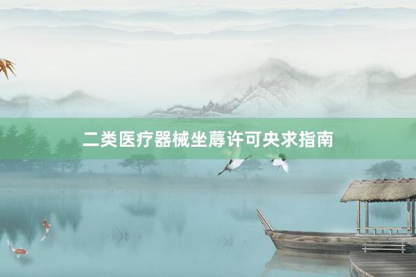 二类医疗器械坐蓐许可央求指南