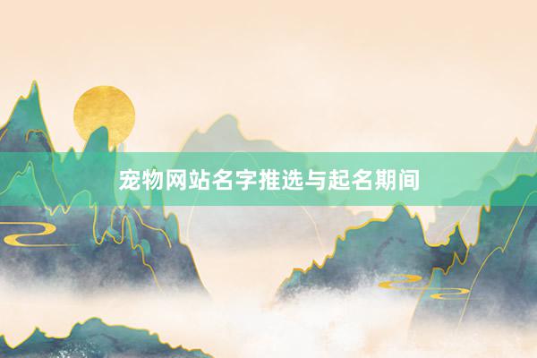 宠物网站名字推选与起名期间