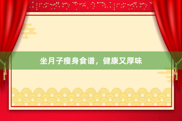 坐月子瘦身食谱，健康又厚味